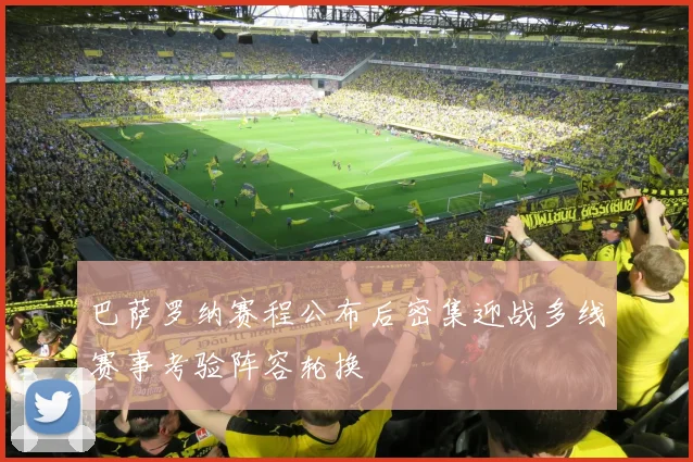 巴萨罗纳赛程公布后密集迎战多线赛事考验阵容轮换