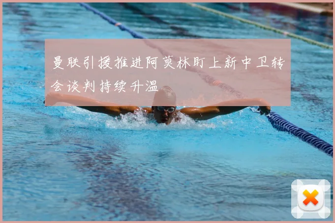 曼联引援推进阿莫林盯上新中卫转会谈判持续升温