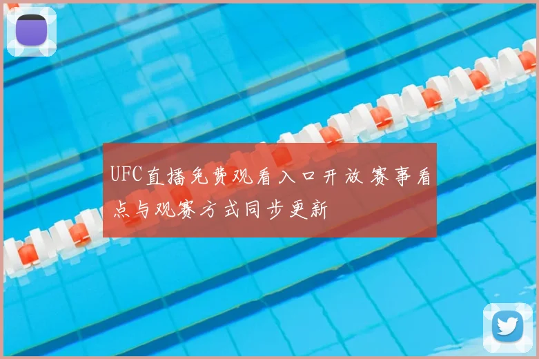 UFC直播免费观看入口开放 赛事看点与观赛方式同步更新
