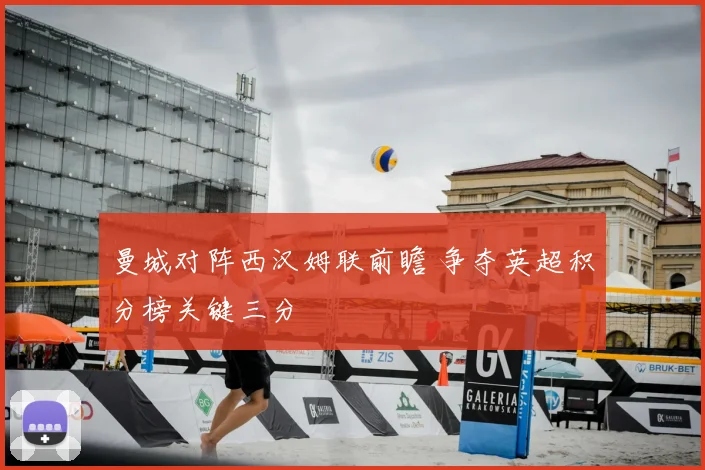 曼城对阵西汉姆联前瞻 争夺英超积分榜关键三分