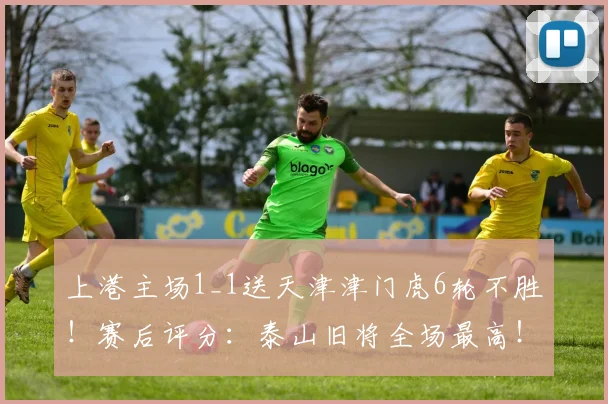 上港主场1_1送天津津门虎6轮不胜！赛后评分：泰山旧将全场最高！