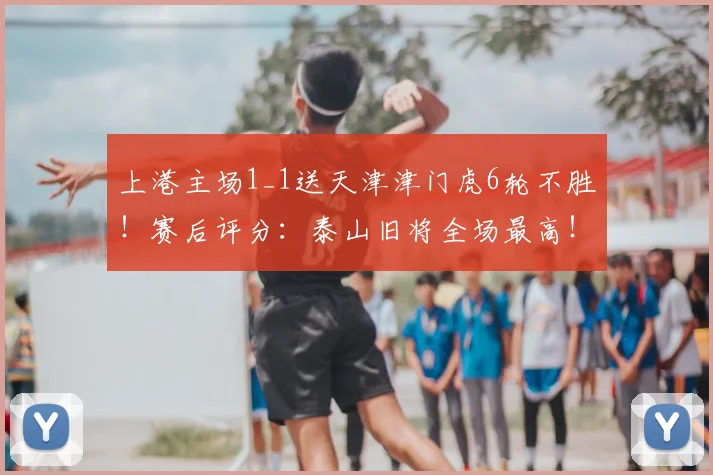 上港主场1_1送天津津门虎6轮不胜！赛后评分：泰山旧将全场最高！
