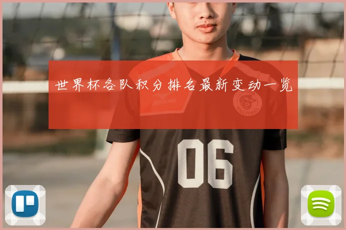 世界杯各队积分排名最新变动一览
