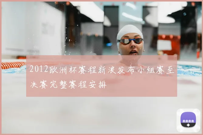 2012欧洲杯赛程新浪发布小组赛至决赛完整赛程安排