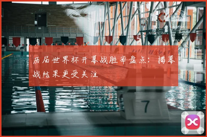 历届世界杯开幕战胜率盘点：揭幕战结果更受关注
