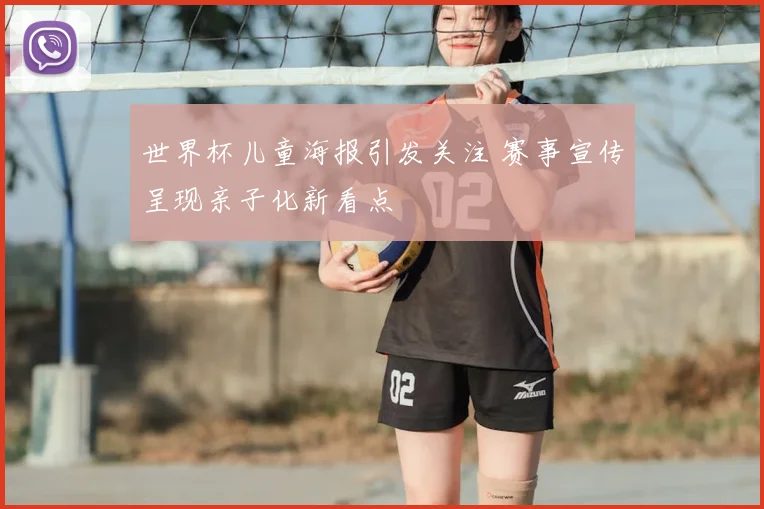 世界杯儿童海报引发关注 赛事宣传呈现亲子化新看点