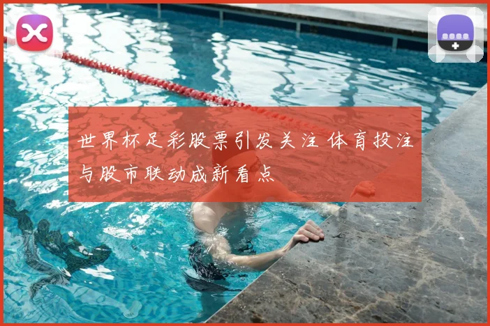 世界杯足彩股票引发关注 体育投注与股市联动成新看点
