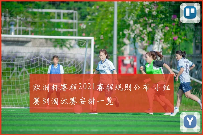 欧洲杯赛程2021赛程规则公布 小组赛到淘汰赛安排一览