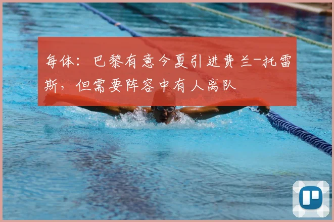 每体：巴黎有意今夏引进费兰-托雷斯，但需要阵容中有人离队