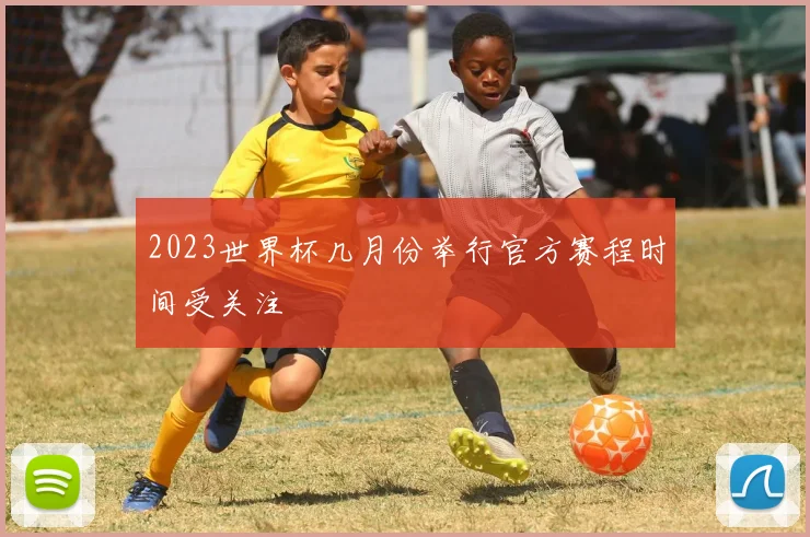 2023世界杯几月份举行官方赛程时间受关注