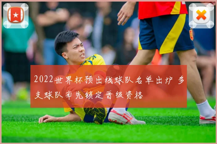 2022世界杯预出线球队名单出炉 多支球队率先锁定晋级资格
