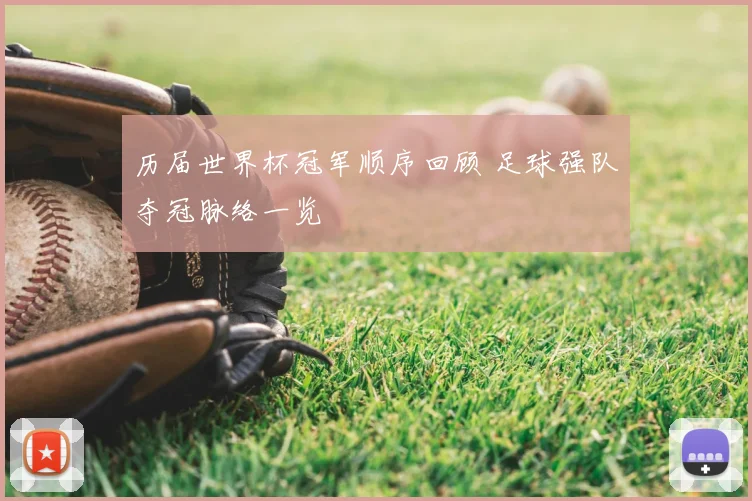 历届世界杯冠军顺序回顾 足球强队夺冠脉络一览