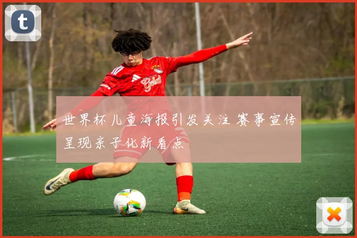 世界杯儿童海报引发关注 赛事宣传呈现亲子化新看点