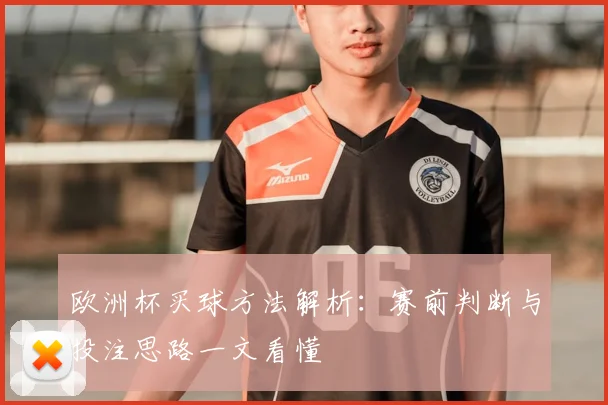 欧洲杯买球方法解析:赛前判断与投注思路一文看懂