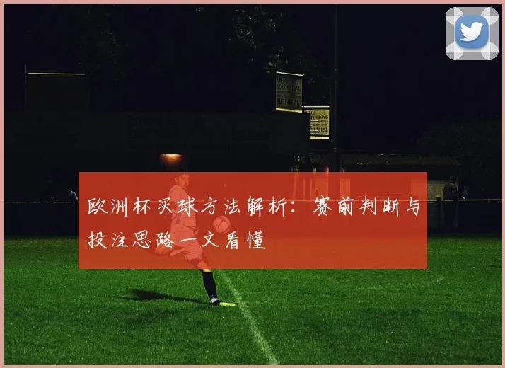 欧洲杯买球方法解析:赛前判断与投注思路一文看懂