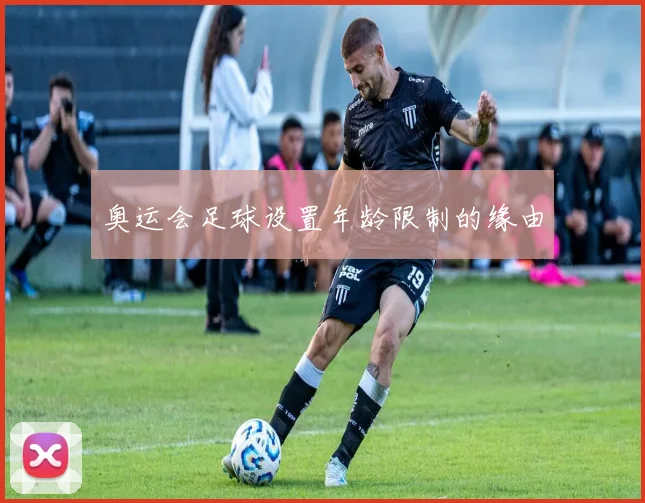 奥运会足球设置年龄限制的缘由