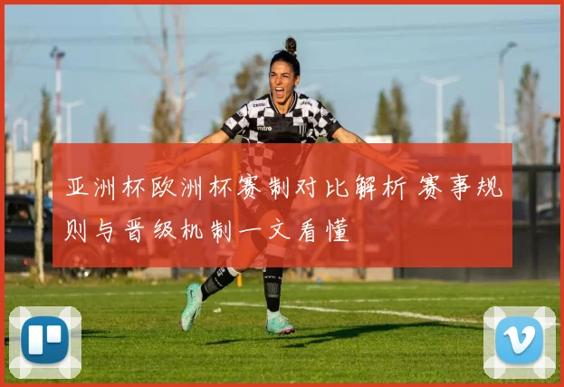 亚洲杯欧洲杯赛制对比解析 赛事规则与晋级机制一文看懂