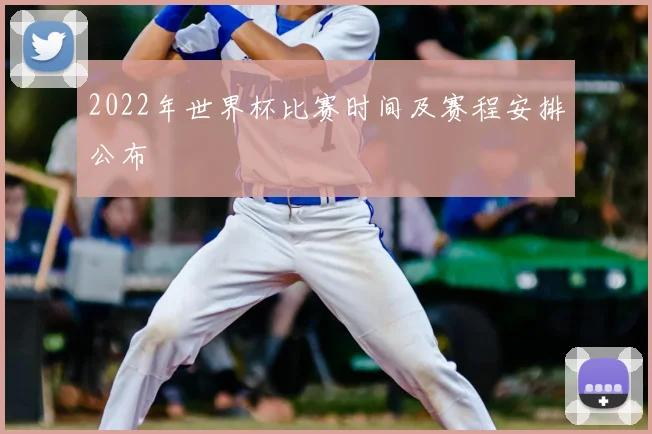 2022年世界杯比赛时间及赛程安排公布