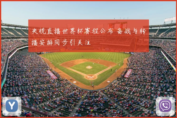 央视直播世界杯赛程公布 备战与转播安排同步引关注