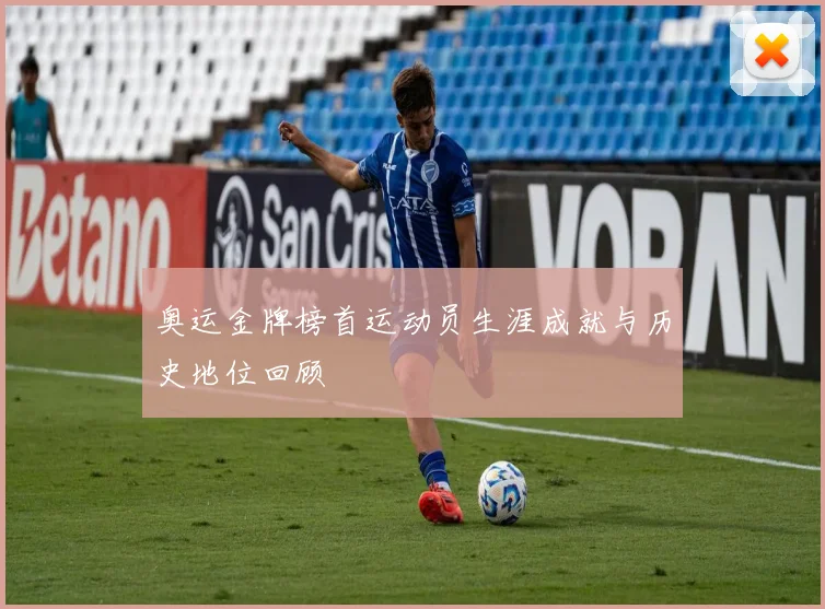 奥运金牌榜首运动员生涯成就与历史地位回顾