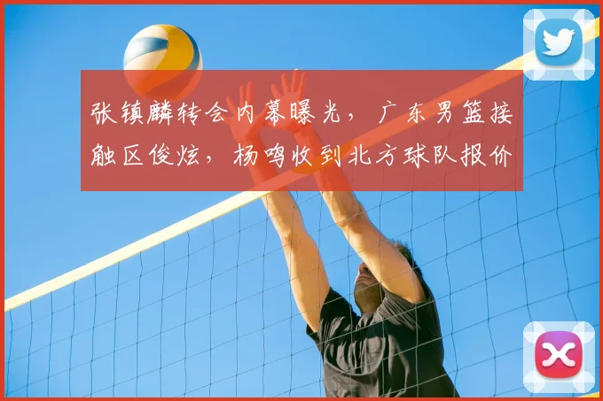 张镇麟转会内幕曝光,广东男篮接触区俊炫,杨鸣收到北方球队报价