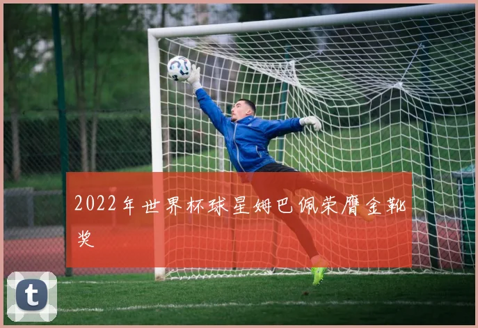 2022年世界杯球星姆巴佩荣膺金靴奖