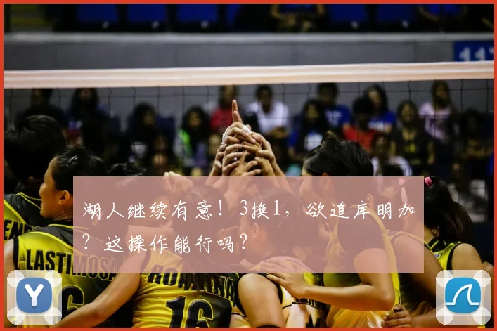 湖人继续有意!3换1,欲追库明加?这操作能行吗?