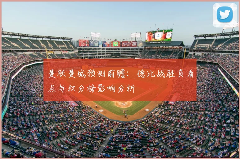 曼联曼城预测前瞻:德比战胜负看点与积分榜影响分析