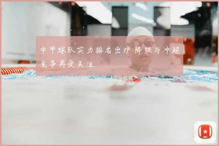 中甲球队实力排名出炉 降级与冲超竞争再受关注