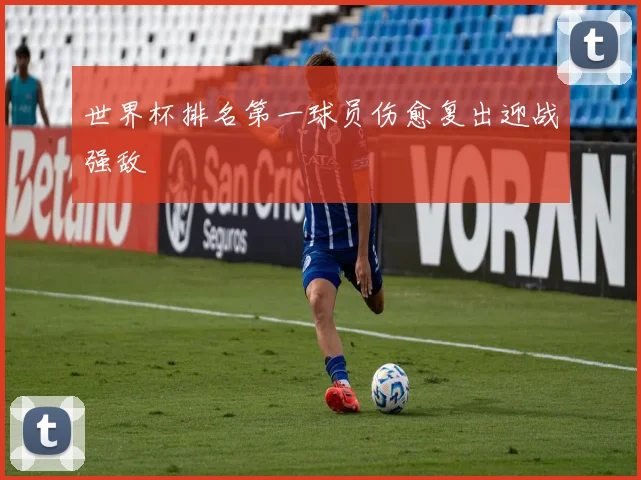 世界杯排名第一球员伤愈复出迎战强敌