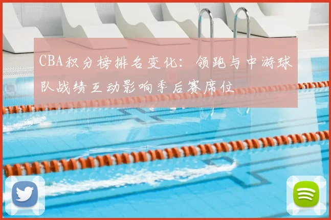 CBA积分榜排名变化:领跑与中游球队战绩互动影响季后赛席位