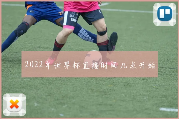 2022年世界杯直播时间几点开始