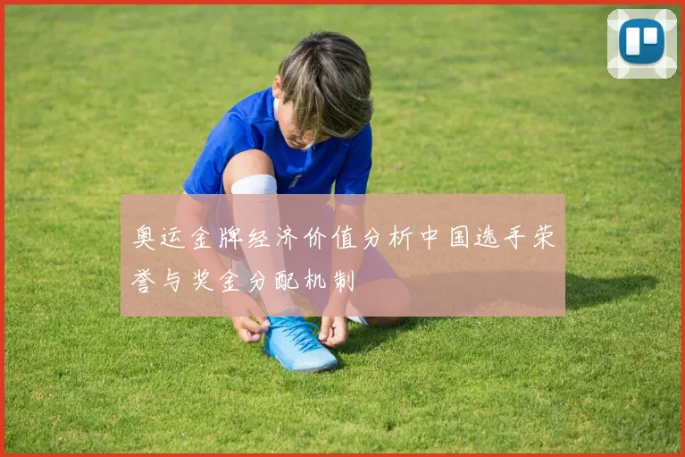 奥运金牌经济价值分析中国选手荣誉与奖金分配机制