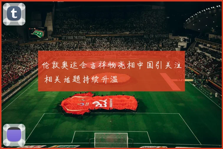 伦敦奥运会吉祥物亮相中国引关注 相关话题持续升温