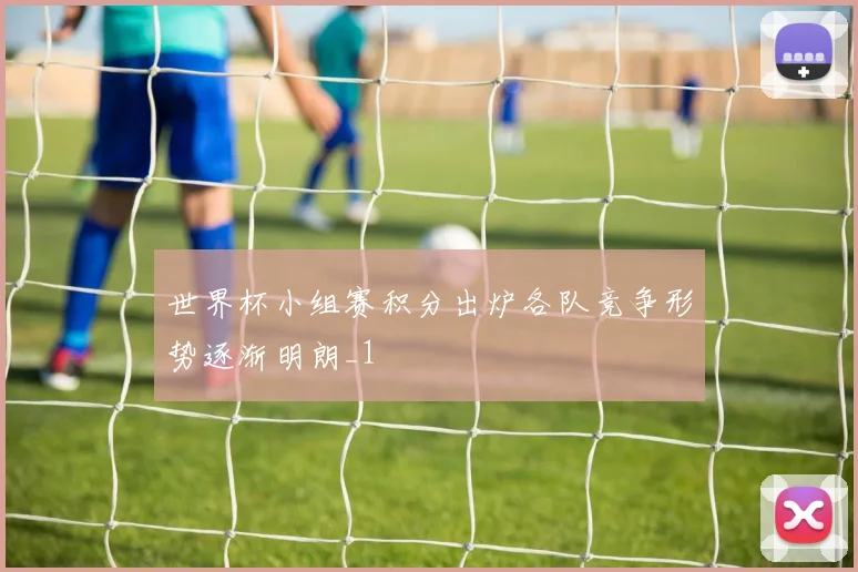 世界杯小组赛积分出炉各队竞争形势逐渐明朗_1