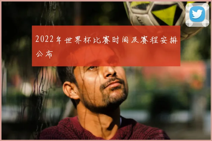 2022年世界杯比赛时间及赛程安排公布