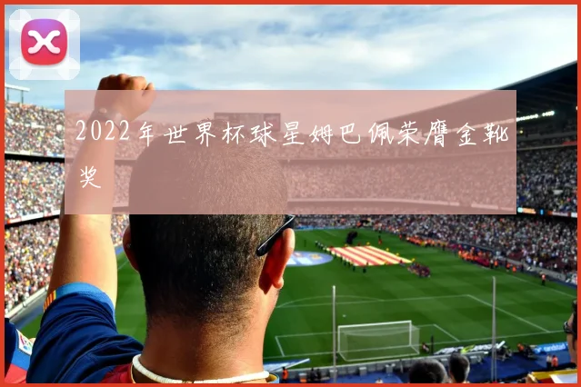 2022年世界杯球星姆巴佩荣膺金靴奖