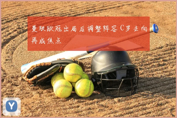 曼联欧冠出局后调整阵容 C罗去向再成焦点